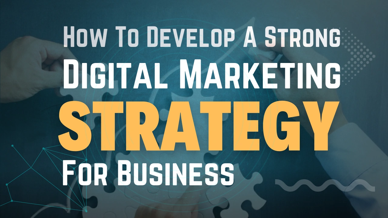 How To Develop A Strong Digital Marketing Strategy For Business